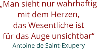 �Man sieht nur wahrhaftig  mit dem Herzen, das Wesentliche ist  f�r das Auge unsichtbar� Antoine de Saint-Exupery